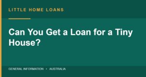 Little Home Loans branded header graphic: Can you get a loan for a tiny house in Australia